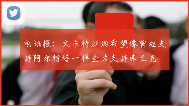 电讯报：文卡特沙姆希望像曾经支持阿尔特塔一样全力支持弗兰克