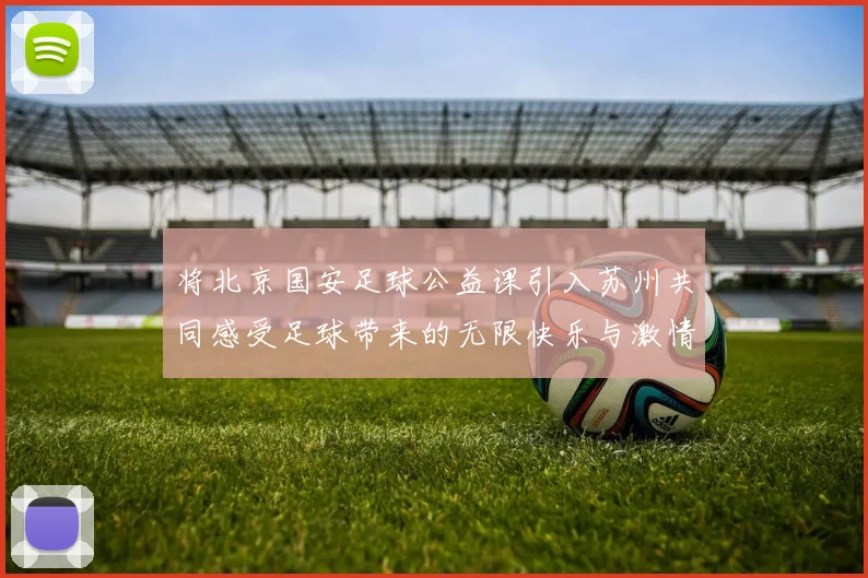 将北京国安足球公益课引入苏州共同感受足球带来的无限快乐与激情
