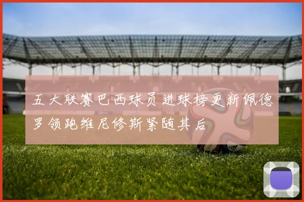 五大联赛巴西球员进球榜更新佩德罗领跑维尼修斯紧随其后