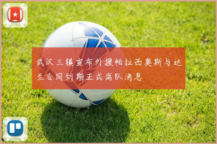 武汉三镇宣布外援帕拉西奥斯与达兰合同到期正式离队消息