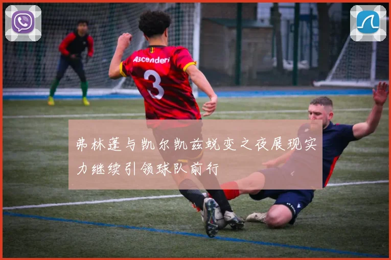 弗林蓬与凯尔凯兹蜕变之夜展现实力继续引领球队前行