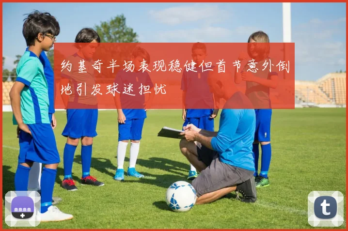 约基奇半场表现稳健但首节意外倒地引发球迷担忧