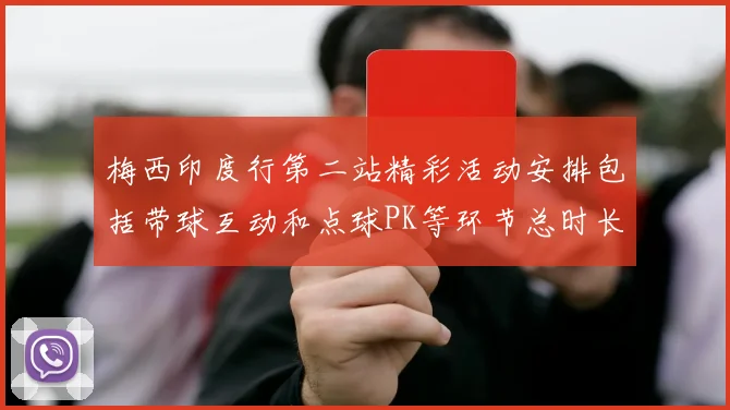 梅西印度行第二站精彩活动安排包括带球互动和点球PK等环节总时长80分钟